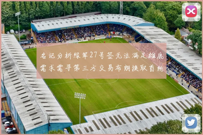 名记分析绿军27号签无法满足雄鹿需求需寻第三方交易布朗换取首轮签
