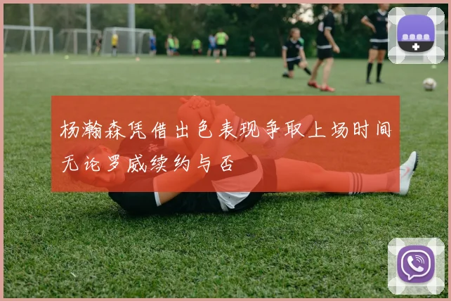 杨瀚森凭借出色表现争取上场时间无论罗威续约与否