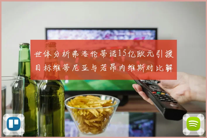 世体分析弗洛伦蒂诺15亿欧元引援目标维蒂尼亚与若昂内维斯对比解析