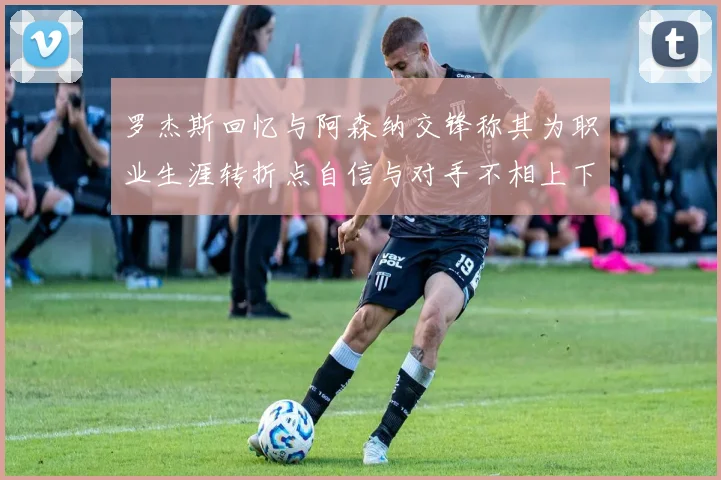 罗杰斯回忆与阿森纳交锋称其为职业生涯转折点自信与对手不相上下