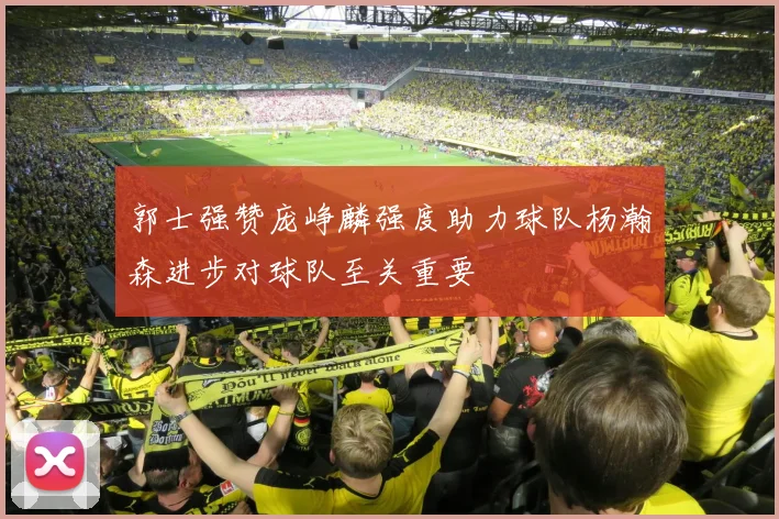 郭士强赞庞峥麟强度助力球队杨瀚森进步对球队至关重要