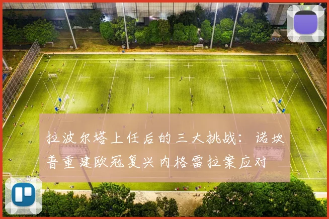 拉波尔塔上任后的三大挑战：诺坎普重建欧冠复兴内格雷拉案应对