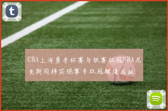 CBA上海勇夺杯赛与联赛双冠NBA尼克斯同样实现赛季双冠辉煌成就