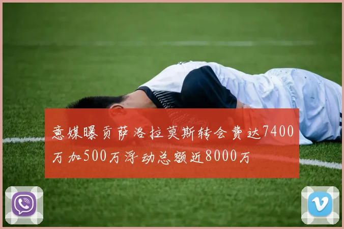 意媒曝贡萨洛拉莫斯转会费达7400万加500万浮动总额近8000万