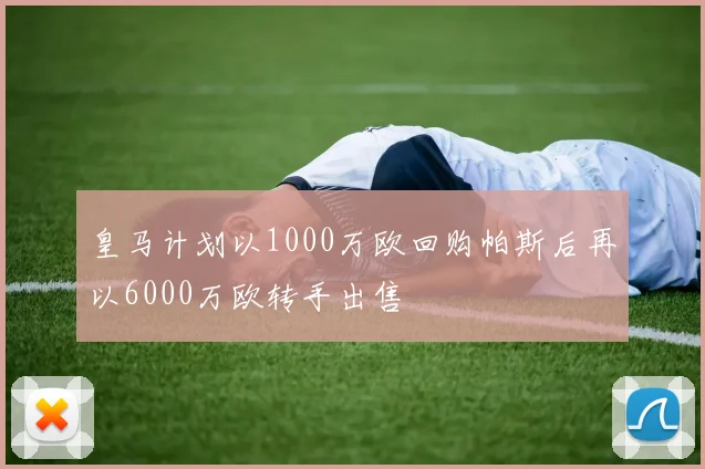 皇马计划以1000万欧回购帕斯后再以6000万欧转手出售